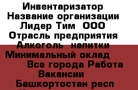 Инвентаризатор › Название организации ­ Лидер Тим, ООО › Отрасль предприятия ­ Алкоголь, напитки › Минимальный оклад ­ 35 000 - Все города Работа » Вакансии   . Башкортостан респ.,Караидельский р-н